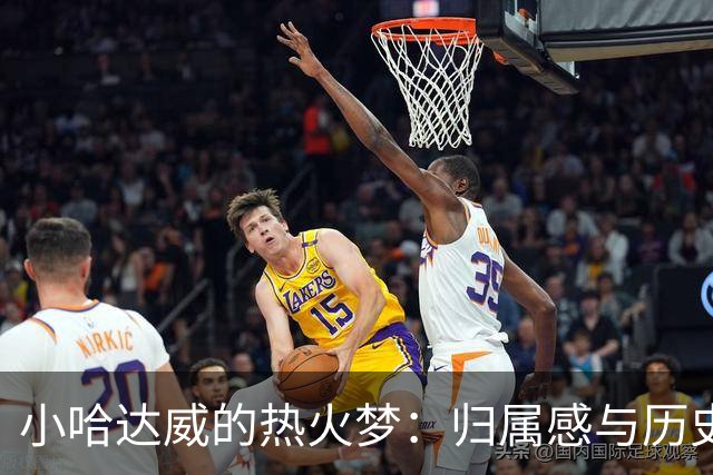 小哈达威的热火梦：归属感与历史的交融