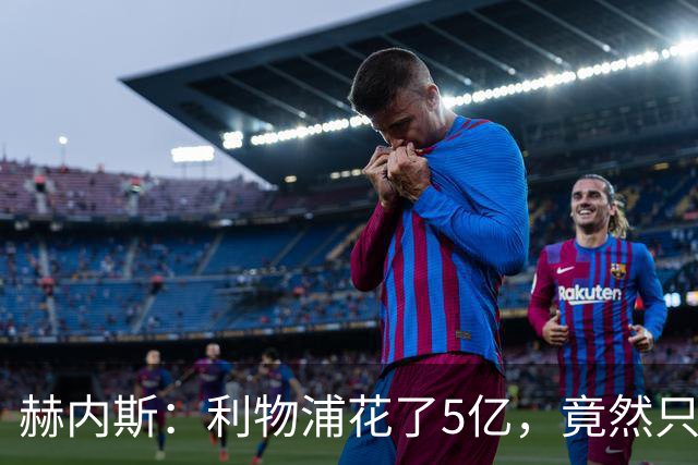 赫内斯：利物浦花了5亿，竟然只拿下联赛第5名！